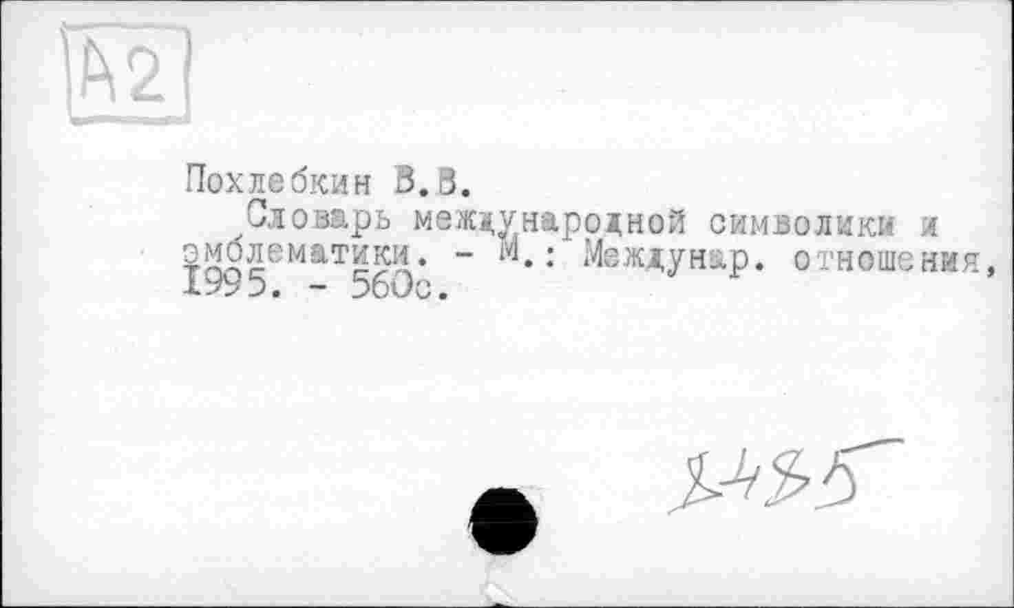 ﻿Похлебкин В.В.
Словарь международной символики и эмблематики. - м. : Междунар. отношения, ХУУ5. - 560с.